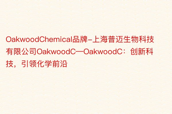 OakwoodChemical品牌-上海普迈生物科技有限公司OakwoodC—OakwoodC：创新科技，引领化学前沿